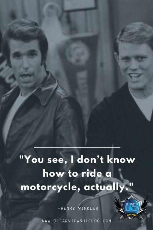 You see I dont know how to ride a motorcycle actually. Henry Winkler