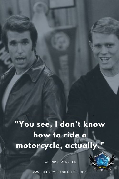 Over 50 Motorcycle Riding Quotes Bikers Quotes | Motorcycle Biker Sayings 5 You see I dont know how to ride a motorcycle actually. Henry Winkler